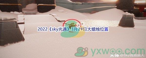 2022sky光遇3月21日大蜡烛位置在哪里呢-2022sky光遇3月21日大蜡烛位置分享