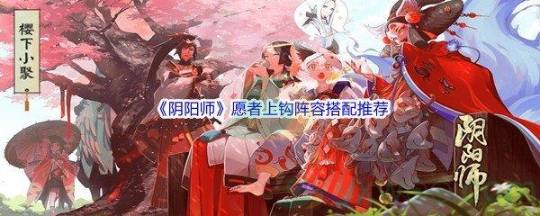 阴阳师愿者上钩阵容怎么进行搭配呢-阴阳师愿者上钩阵容搭配推荐介绍