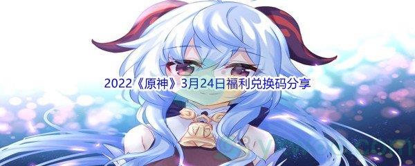 2022原神3月24日福利兑换码是什么呢-2022原神3月24日福利兑换码分享