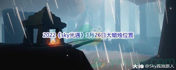 2022sky光遇3月26日大蜡烛位置在哪里呢-2022sky光遇3月26日大蜡烛位置分享