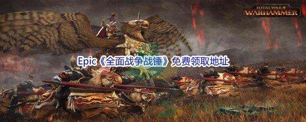 2022年Epic商城3月31日全面战争战锤Total War WARHAMMER怎么才能免费领取呢-Epic商城3月31日全面战争战锤Total War WARHAMMER免费领取地址