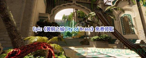 2022年Epic商城3月31日黄铜之城City of Brass怎么才能免费领取呢-Epic商城3月31日黄铜之城City of Brass免费领取地址介绍