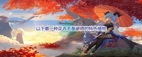 原神以下哪一种花卉不是蒙德的特色植物问题答案是什么呢-原神派蒙的十万个为什么答案分享