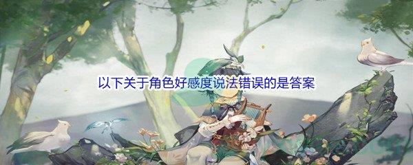 原神以下关于角色好感度说法错误的是什么呢-原神派蒙的十万个为什么答案分享