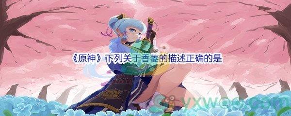 原神下列关于香菱的描述正确的是问题答案是什么呢-原神派蒙的十万个为什么答案分享