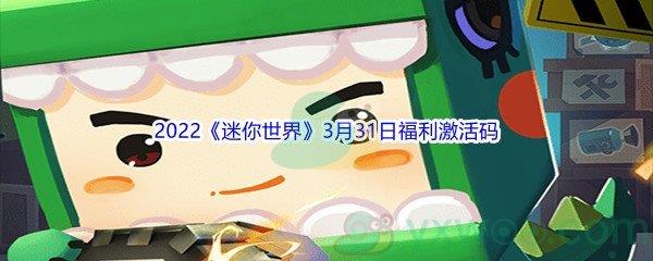 2022迷你世界3月31日福利激活码是什么呢-2022迷你世界3月31日福利激活码分享