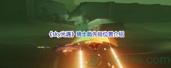 sky光遇骑士跪先祖位置在哪里呢-sky光遇骑士跪先祖位置介绍