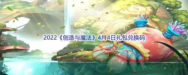 2022创造与魔法4月4日礼包兑换码是什么呢-2022创造与魔法4月4日礼包兑换码分享