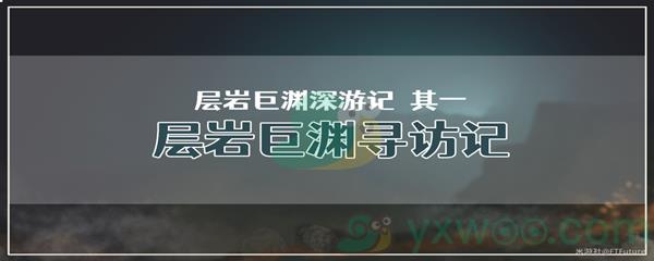 原神层岩巨渊深游记其一层岩巨渊寻访记任务怎么才能完成呢-原神层岩巨渊深游记其一层岩巨渊寻访记任务攻略