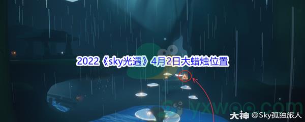 2022sky光遇4月2日大蜡烛位置在哪里呢-2022sky光遇4月2日大蜡烛位置分享