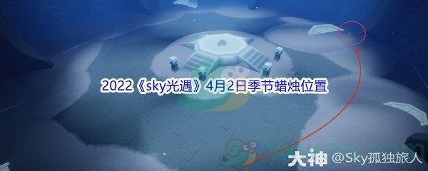 2022sky光遇4月2日季节蜡烛位置在哪里呢-2022sky光遇4月2日季节蜡烛位置介绍