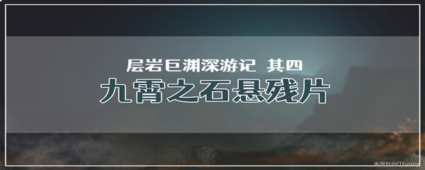 原神层岩巨渊深游记其四九霄之石悬残片任务怎么才能完成呢-原神层岩巨渊深游记其四九霄之石悬残片任务攻略