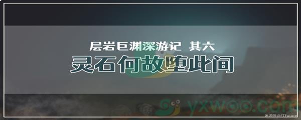 原神层岩巨渊深游记其六灵石何故堕此间任务怎么才能完成呢-原神层岩巨渊深游记其六灵石何故堕此间任务攻略