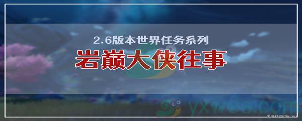 原神岩巅大侠往事任务怎么才能完成呢-原神岩巅大侠往事任务攻略