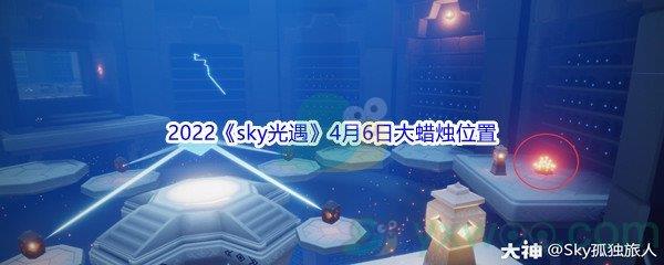 2022sky光遇4月6日大蜡烛位置在哪里呢-2022sky光遇4月6日大蜡烛位置分享