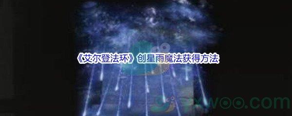 艾尔登法环创星雨魔法怎么才能获得呢-艾尔登法环创星雨魔法获得方法介绍