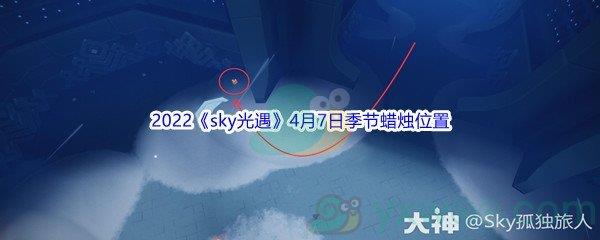 2022sky光遇4月7日季节蜡烛位置在哪里呢-2022sky光遇4月7日季节蜡烛位置介绍