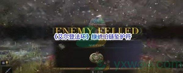 艾尔登法环绿琥珀链坠护符怎么才能获得呢-艾尔登法环绿琥珀链坠护符获得方法