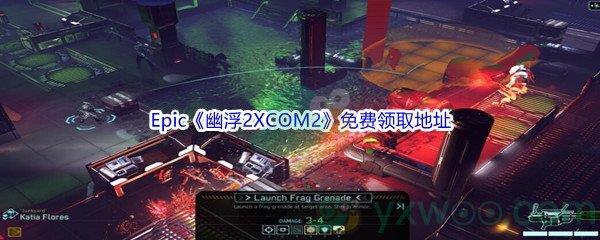 2022年Epic商城4月14日幽浮2XCOM2怎么才能免费领取呢-Epic商城4月14日幽浮2XCOM2免费领取地址