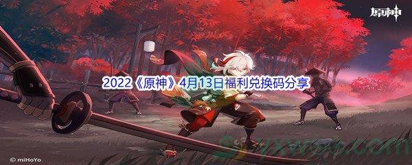 2022原神4月13日福利兑换码是什么呢-2022原神4月13日福利兑换码分享