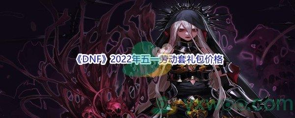 DNF2022年五一劳动套礼包价格是多少呢-地下城与勇士DNF2022年五一劳动套礼包价格介绍