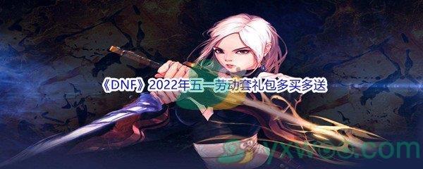 地下城与勇士DNF2022年五一劳动套礼包多买多送都有哪些内容呢-DNF2022年五一劳动套礼包多买多送介绍