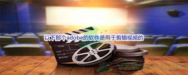 哔哩哔哩以下那个adobe的软件是用于剪辑视频的呢-哔哩哔哩b站硬核会员答案分享