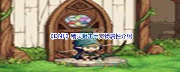 地下城与勇士DNF精灵狙击手宠物属性怎么样呢-DNF精灵狙击手宠物属性介绍