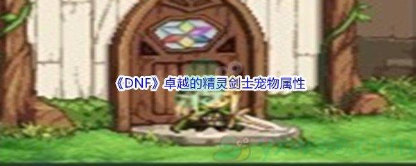 地下城与勇士DNF卓越的精灵剑士宠物属性怎么样呢-DNF卓越的精灵剑士宠物属性介绍