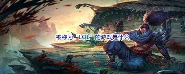 哔哩哔哩被称为“LOL”的游戏是什么呢-哔哩哔哩b站硬核会员答案分享