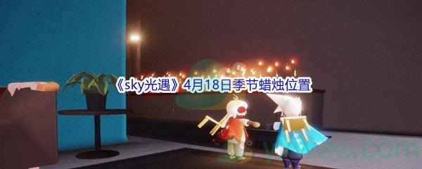 2022sky光遇4月18日季节蜡烛位置在哪里呢-2022sky光遇4月18日季节蜡烛位置介绍