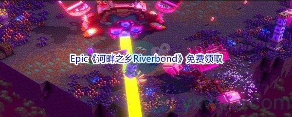 Epic商城4月21日河畔之乡Riverbond怎么才能免费领取呢-Epic商城4月21日河畔之乡Riverbond免费领取地址