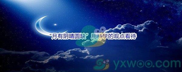 哔哩哔哩“月有阴晴圆缺”用科学的观点看待,这件事原因,是什么呢-哔哩哔哩b站硬核会员答案分享