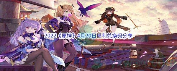 2022原神4月20日福利兑换码是什么呢-2022原神4月20日福利兑换码分享