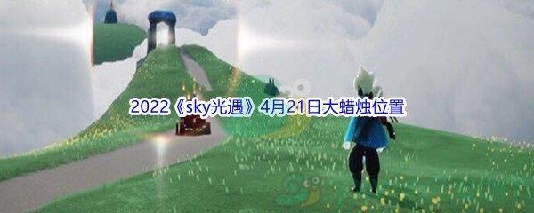 2022sky光遇4月21日大蜡烛位置在哪里呢-2022sky光遇4月21日大蜡烛位置分享