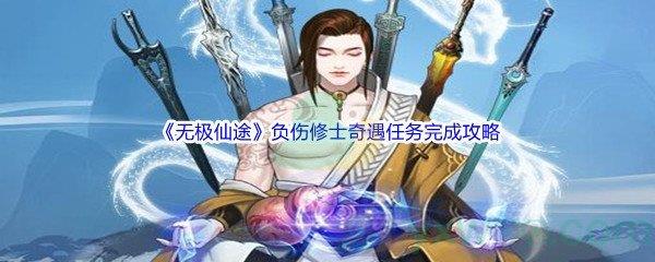 无极仙途负伤修士奇遇任务怎么才能完成呢-无极仙途负伤修士奇遇任务完成攻略