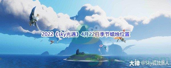 2022sky光遇4月22日季节蜡烛位置在哪里呢-2022sky光遇4月22日季节蜡烛位置介绍