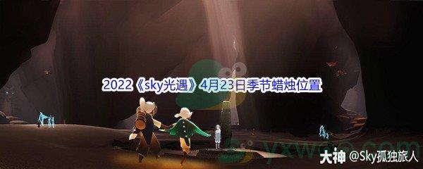 2022sky光遇4月23日季节蜡烛位置在哪里呢-2022sky光遇4月23日季节蜡烛位置介绍