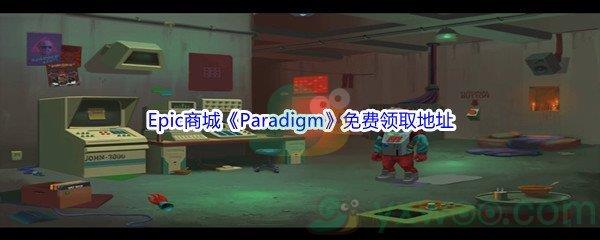 2022年Epic商城4月28日Paradigm怎么才能免费领取呢-Epic商城4月28日Paradigm免费领取地址