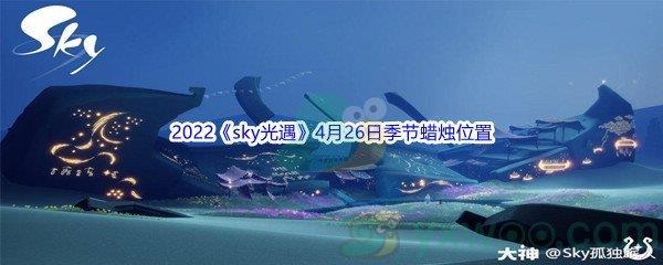 2022sky光遇4月26日季节蜡烛位置在哪里呢-2022sky光遇4月26日季节蜡烛位置介绍