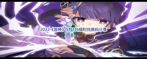 2022原神5月1日福利兑换码是什么呢-2022原神5月1日福利兑换码分享