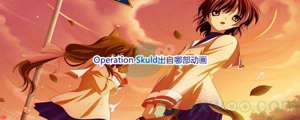 哔哩哔哩Operation Skuld出自哪部动画呢-哔哩哔哩b站硬核会员答案分享