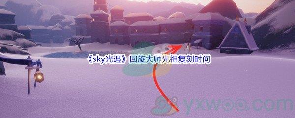 sky光遇回旋大师先祖复刻时间是什么时候呢-sky光遇回旋大师先祖复刻时间介绍