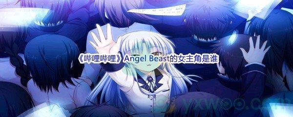 哔哩哔哩Angel Beast的女主角是谁呢-哔哩哔哩b站硬核会员答案分享