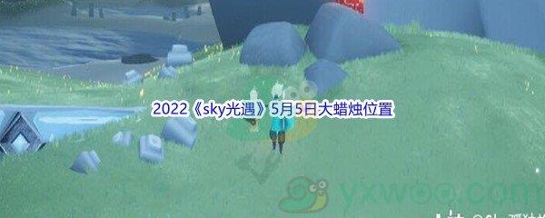 2022sky光遇5月5日大蜡烛位置在哪里呢-2022sky光遇5月5日大蜡烛位置分享