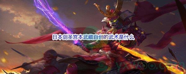 哔哩哔哩日本剑圣宫本武藏自创的武术是什么呢-哔哩哔哩b站硬核会员答案分享