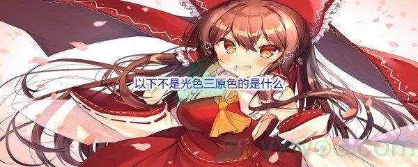 哔哩哔哩以下不是光色三原色的是什么呢-哔哩哔哩b站硬核会员答案分享