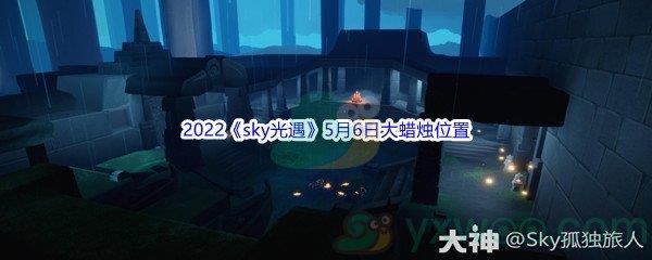 2022sky光遇5月6日大蜡烛位置在哪里呢-2022sky光遇5月6日大蜡烛位置分享