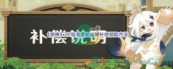 原神2.7版本更新延期补偿怎么才能领取呢-原神2.7版本更新延期补偿领取方法介绍