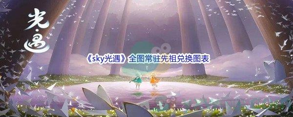 sky光遇全图常驻先祖兑换图表都有哪些道具呢-sky光遇全图常驻先祖兑换图表介绍